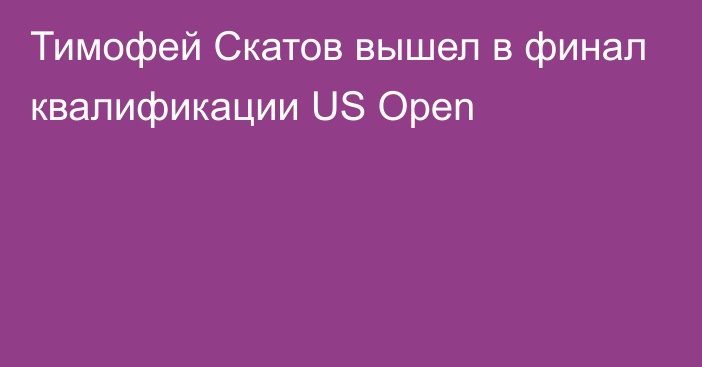 Тимофей Скатов вышел в финал квалификации US Open