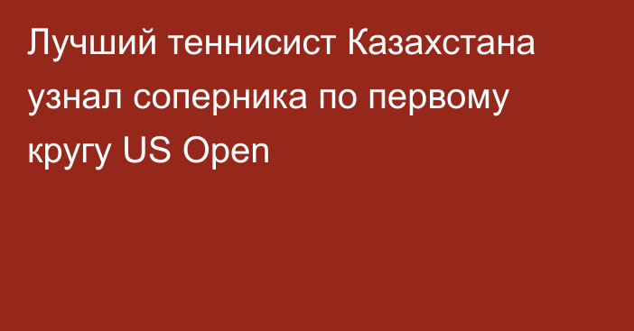 Лучший теннисист Казахстана узнал соперника по первому кругу US Open