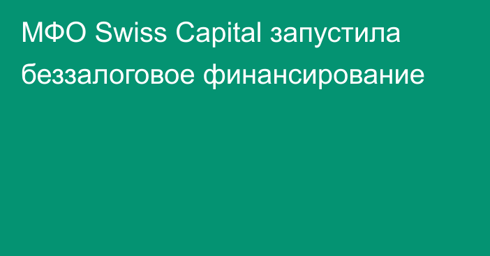 МФО Swiss Capital запустила беззалоговое финансирование