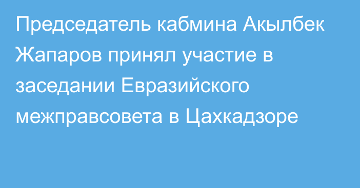 Председатель кабмина Акылбек Жапаров принял участие в заседании Евразийского межправсовета в Цахкадзоре