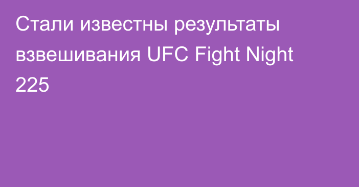 Стали известны результаты взвешивания UFC Fight Night 225