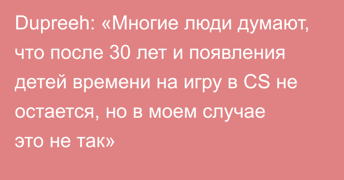 Dupreeh: «Многие люди думают, что после 30 лет и появления детей времени на игру в CS не остается, но в моем случае это не так»