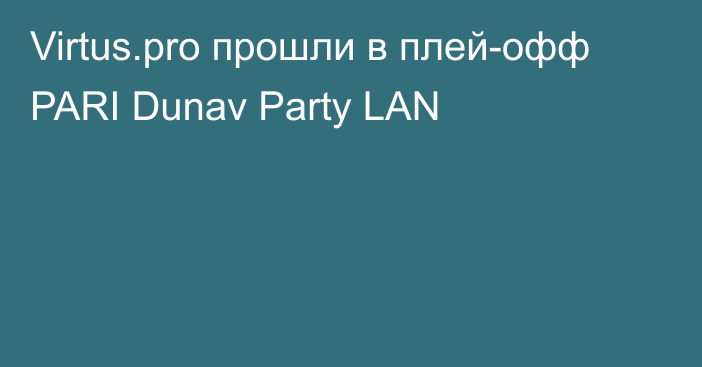 Virtus.pro прошли в плей-офф PARI Dunav Party LAN