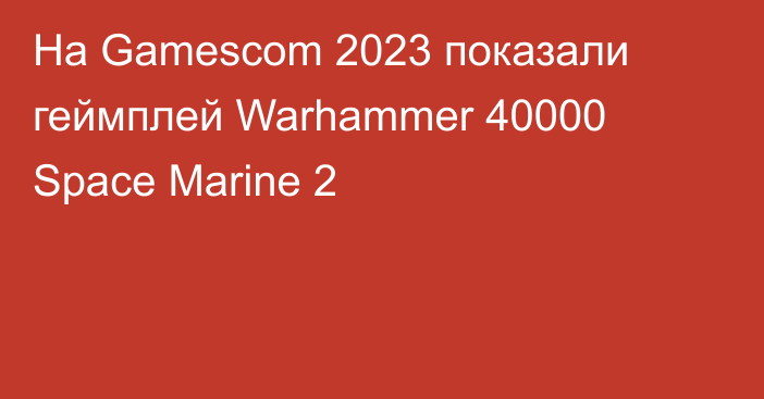На Gamescom 2023 показали геймплей Warhammer 40000 Space Marine 2