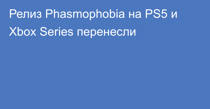 Релиз Phasmophobia на PS5 и Xbox Series перенесли