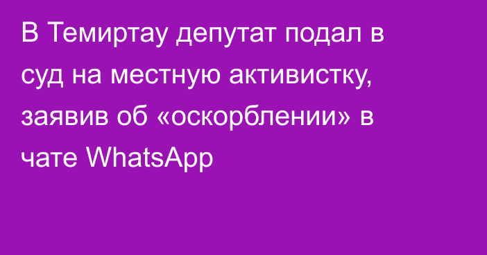 В Темиртау депутат подал в суд на местную активистку, заявив об «оскорблении» в чате WhatsApp