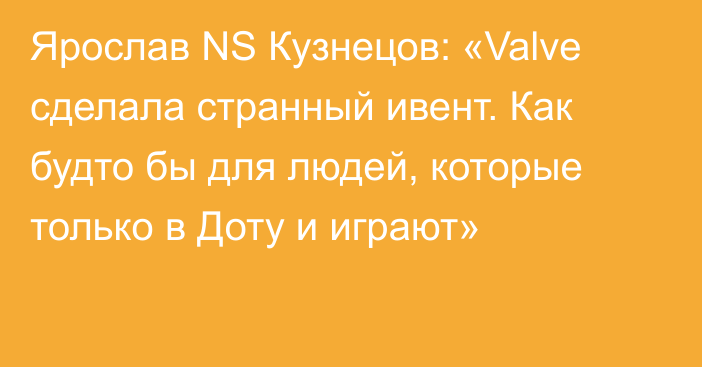 Ярослав NS Кузнецов: «Valve сделала странный ивент. Как будто бы для людей, которые только в Доту и играют»