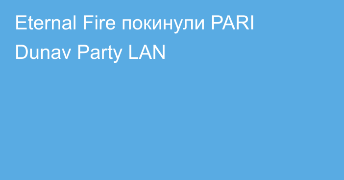 Eternal Fire покинули PARI Dunav Party LAN