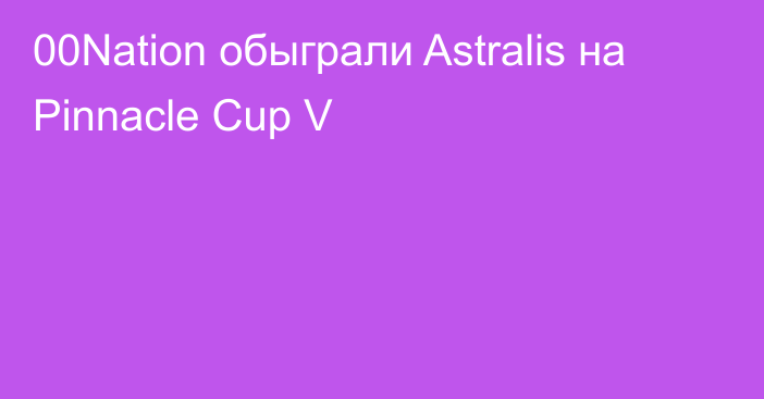 00Nation обыграли Astralis на Pinnacle Cup V