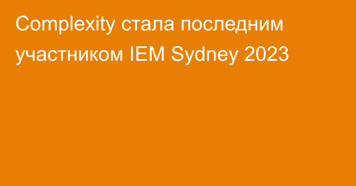 Complexity стала последним участником IEM Sydney 2023