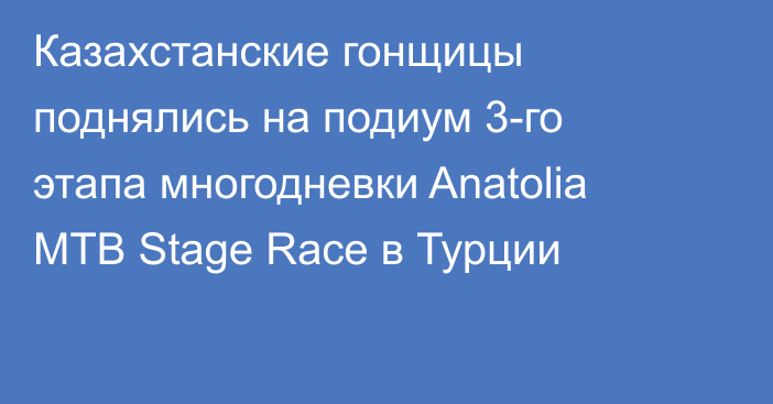 Казахстанские гонщицы поднялись на подиум 3-го этапа многодневки Anatolia MTB Stage Race в Турции