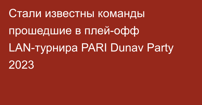 Стали известны команды прошедшие в плей-офф LAN-турнира PARI Dunav Party 2023