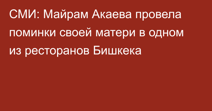 СМИ: Майрам Акаева провела поминки своей матери в одном из ресторанов Бишкека