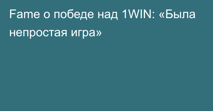 Fame о победе над 1WIN: «Была непростая игра»