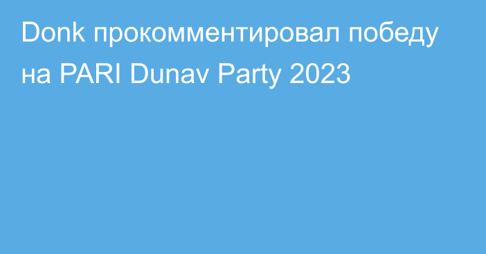 Donk прокомментировал победу на PARI Dunav Party 2023