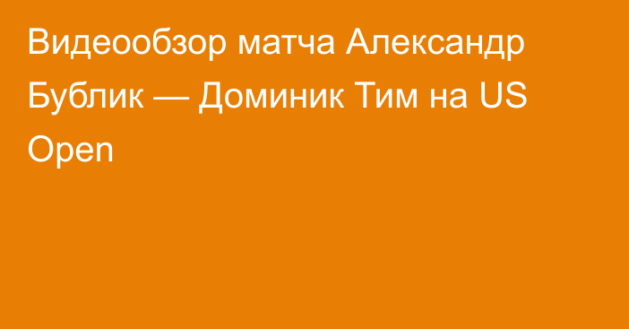 Видеообзор матча Александр Бублик — Доминик Тим на US Open