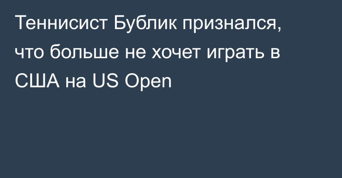 Теннисист Бублик признался, что больше не хочет играть в США на US Open