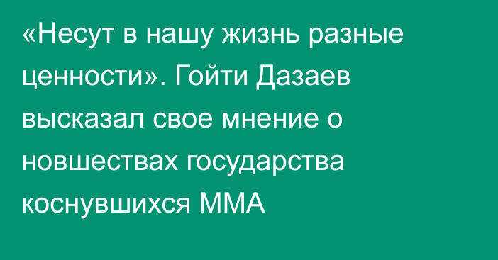 «Несут в нашу жизнь разные ценности». Гойти Дазаев высказал свое мнение о новшествах государства коснувшихся ММА
