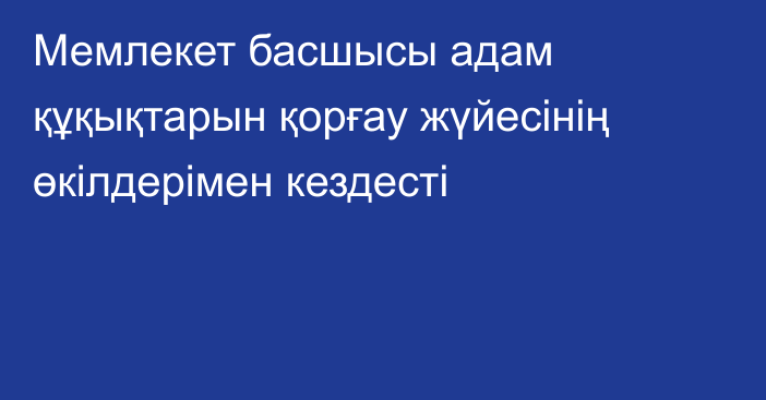 Мемлекет басшысы адам құқықтарын қорғау жүйесінің өкілдерімен кездесті