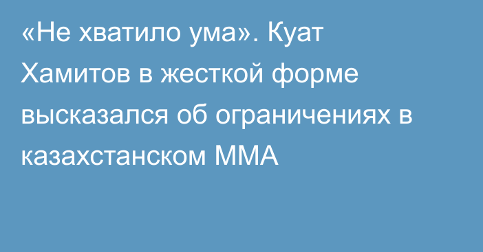 «Не хватило ума». Куат Хамитов в жесткой форме высказался об ограничениях в казахстанском ММА