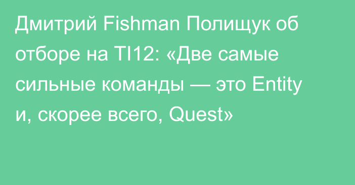 Дмитрий Fishman Полищук об отборе на TI12: «Две самые сильные команды — это Entity и, скорее всего, Quest»