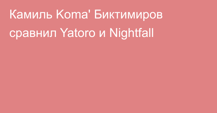 Камиль Koma' Биктимиров сравнил Yatoro и Nightfall