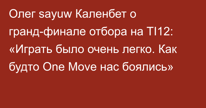 Олег sayuw Каленбет о гранд-финале отбора на TI12: «Играть было очень легко. Как будто One Move нас боялись»