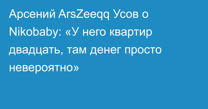 Арсений ArsZeeqq Усов о Nikobaby: «У него квартир двадцать, там денег просто невероятно»