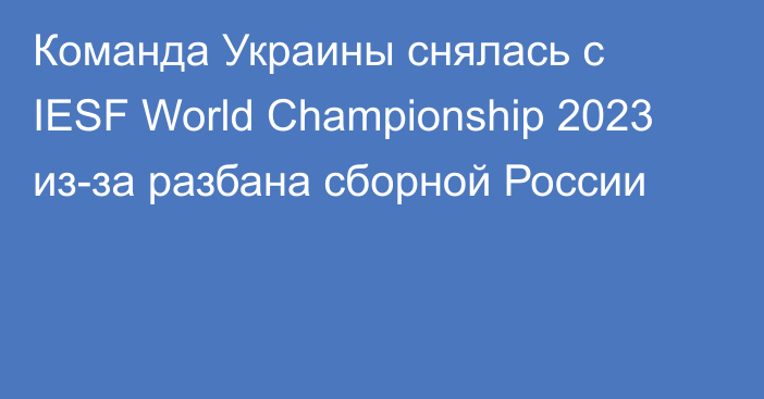 Команда Украины снялась с IESF World Championship 2023 из-за разбана сборной России
