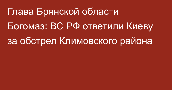 Глава Брянской области Богомаз: ВС РФ ответили Киеву за обстрел Климовского района