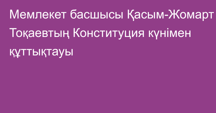 Мемлекет басшысы Қасым-Жомарт Тоқаевтың Конституция күнімен құттықтауы