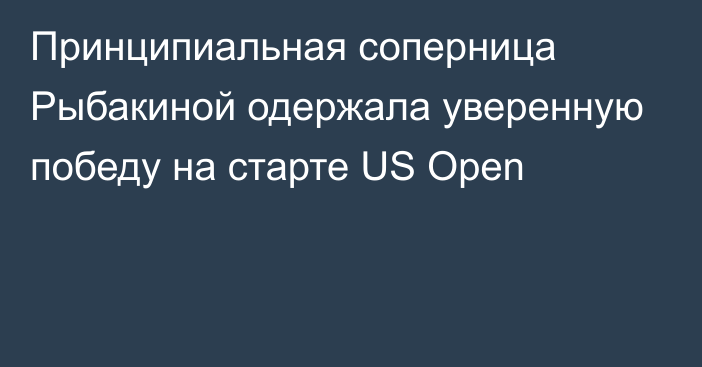Принципиальная соперница Рыбакиной одержала уверенную победу на старте US Open