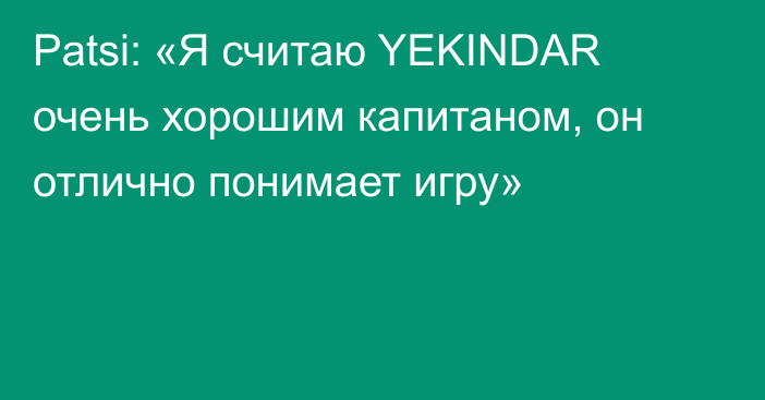 Patsi: «Я считаю YEKINDAR очень хорошим капитаном, он отлично понимает игру»