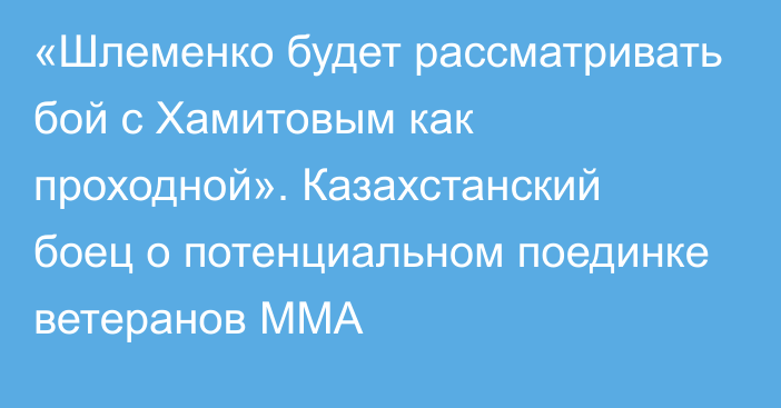«Шлеменко будет рассматривать бой с Хамитовым как проходной». Казахстанский боец о потенциальном поединке ветеранов ММА