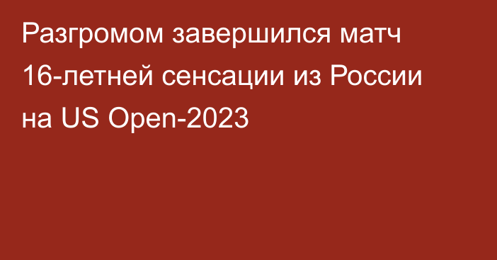 Разгромом завершился матч 16-летней сенсации из России на US Open-2023