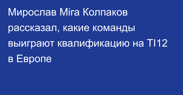 Мирослав Mira Колпаков рассказал, какие команды выиграют квалификацию на TI12 в Европе