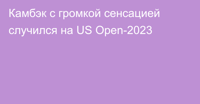 Камбэк с громкой сенсацией случился на US Open-2023