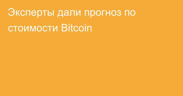 Эксперты дали прогноз по стоимости Bitcoin
