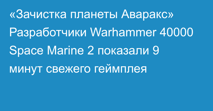 «Зачистка планеты Аваракс» Разработчики Warhammer 40000 Space Marine 2 показали 9 минут свежего геймплея