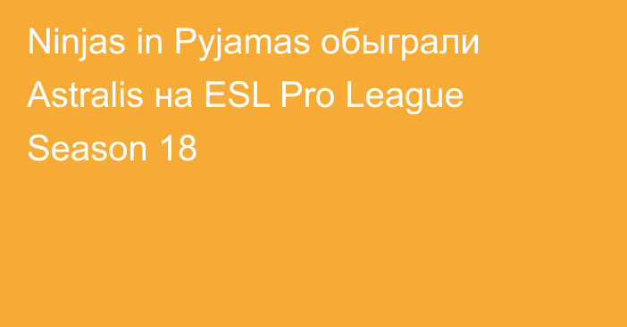 Ninjas in Pyjamas обыграли Astralis на ESL Pro League Season 18