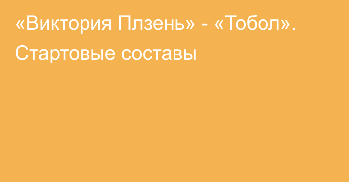 «Виктория Плзень» - «Тобол». Стартовые составы