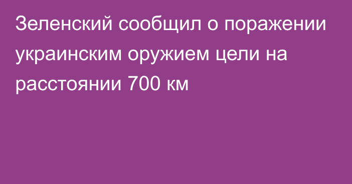 Зеленский сообщил о поражении украинским оружием цели на расстоянии 700 км