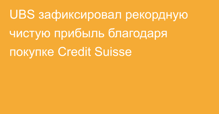 UBS зафиксировал рекордную чистую прибыль благодаря покупке Credit Suisse