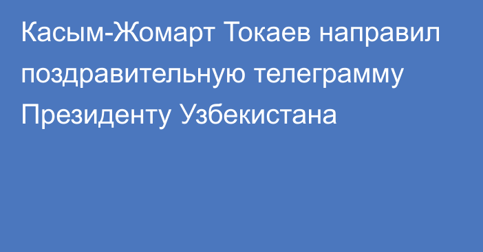 Касым-Жомарт Токаев направил поздравительную телеграмму Президенту Узбекистана