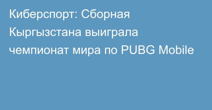 Киберспорт: Сборная Кыргызстана выиграла чемпионат мира по PUBG Mobile