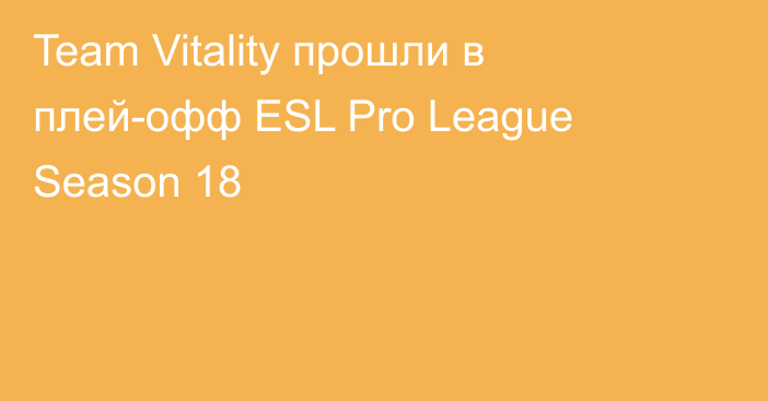 Team Vitality прошли в плей-офф ESL Pro League Season 18