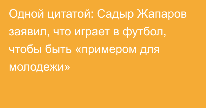 Одной цитатой: Садыр Жапаров заявил, что играет в футбол, чтобы быть «примером для молодежи»