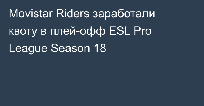 Movistar Riders заработали квоту в плей-офф ESL Pro League Season 18