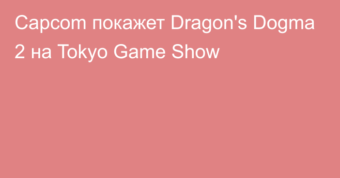 Capcom покажет Dragon's Dogma 2 на Tokyo Game Show