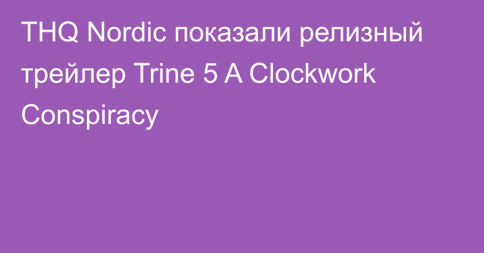 THQ Nordic показали релизный трейлер Trine 5 A Clockwork Conspiracy